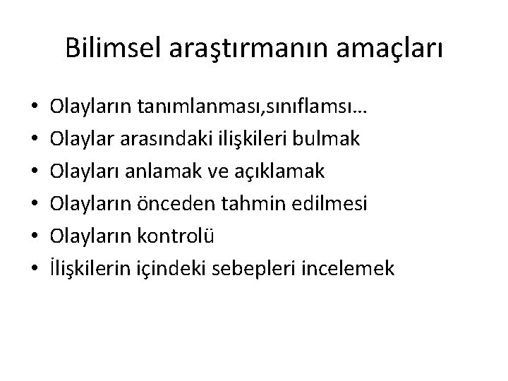 Bilimsel araştırmanın amaçları • • • Olayların tanımlanması, sınıflamsı… Olaylar arasındaki ilişkileri bulmak Olayları