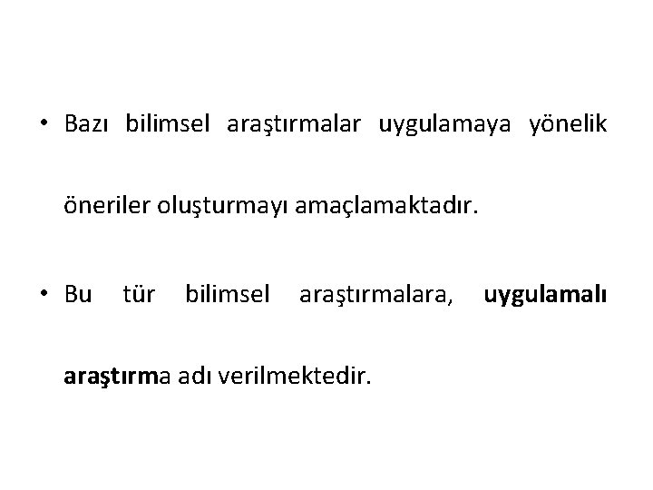  • Bazı bilimsel araştırmalar uygulamaya yönelik öneriler oluşturmayı amaçlamaktadır. • Bu tür bilimsel