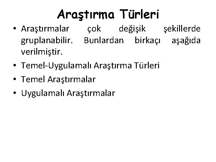 Araştırma Türleri • Araştırmalar çok değişik şekillerde gruplanabilir. Bunlardan birkaçı aşağıda verilmiştir. • Temel-Uygulamalı