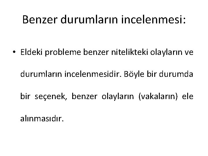 Benzer durumların incelenmesi: • Eldeki probleme benzer nitelikteki olayların ve durumların incelenmesidir. Böyle bir