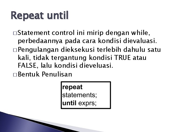 Repeat until � Statement control ini mirip dengan while, perbedaannya pada cara kondisi dievaluasi.