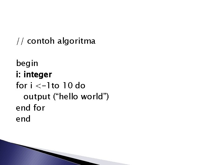 // contoh algoritma begin i: integer for i <-1 to 10 do output (“hello
