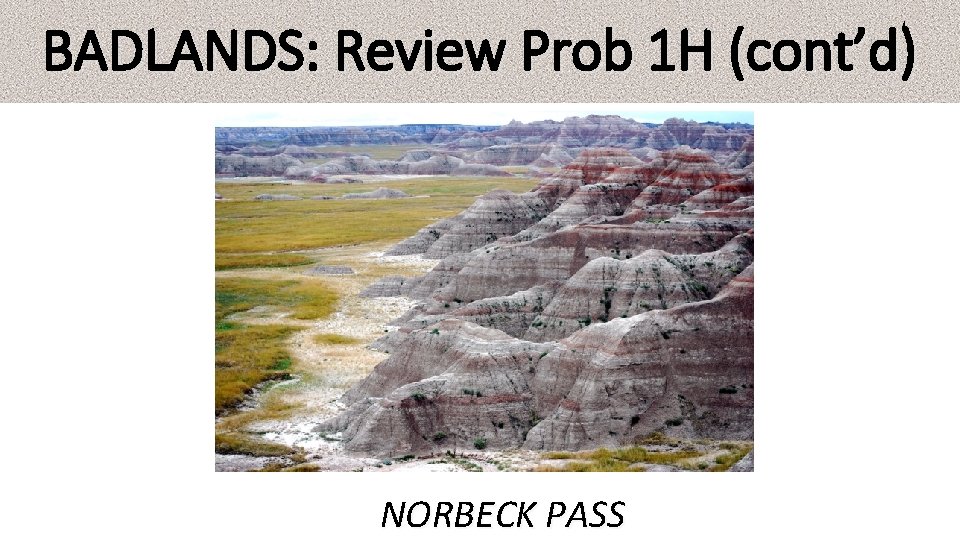 BADLANDS: Review Prob 1 H (cont’d) NORBECK PASS 