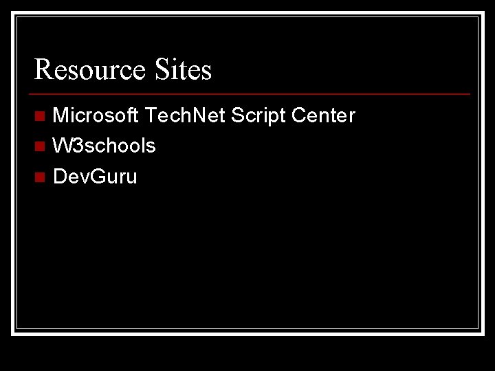 Resource Sites Microsoft Tech. Net Script Center n W 3 schools n Dev. Guru