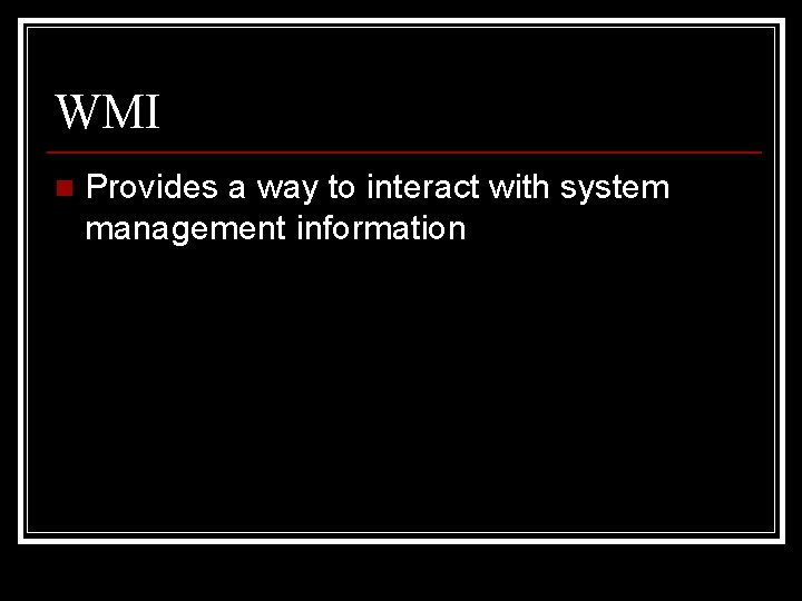 WMI n Provides a way to interact with system management information 