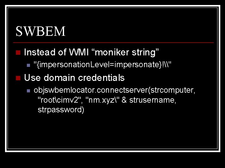 SWBEM n Instead of WMI “moniker string” n n "{impersonation. Level=impersonate}!\" Use domain credentials
