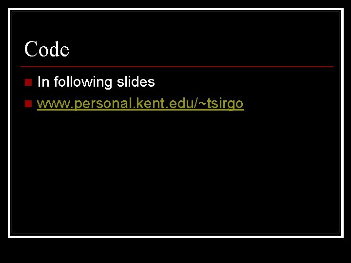 Code In following slides n www. personal. kent. edu/~tsirgo n 