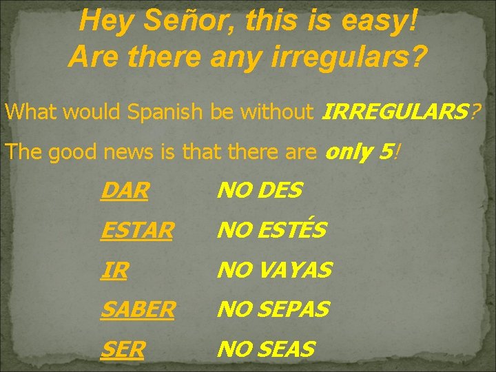 Hey Señor, this is easy! Are there any irregulars? What would Spanish be without