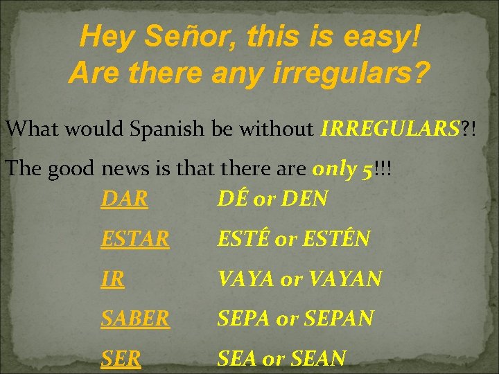 Hey Señor, this is easy! Are there any irregulars? What would Spanish be without