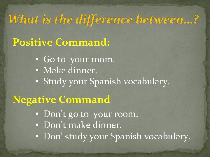What is the difference between…? Positive Command: • Go to your room. • Make