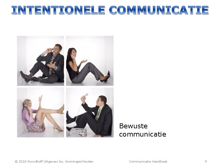 INTENTIONELE COMMUNICATIE Bewuste communicatie © 2010 Noordhoff Uitgevers bv, Groningen/Houten Communicatie Handboek 9 