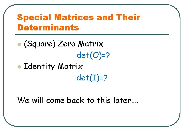 Special Matrices and Their Determinants l l (Square) Zero Matrix det(O)=? Identity Matrix det(I)=?