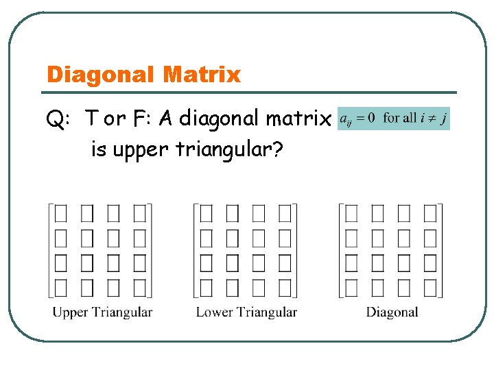 Diagonal Matrix Q: T or F: A diagonal matrix is upper triangular? 
