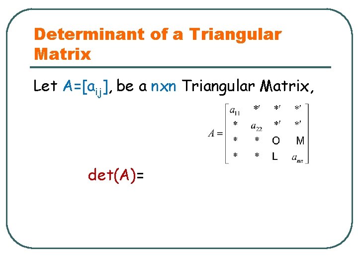 Determinant of a Triangular Matrix Let A=[aij], be a nxn Triangular Matrix, det(A)= 
