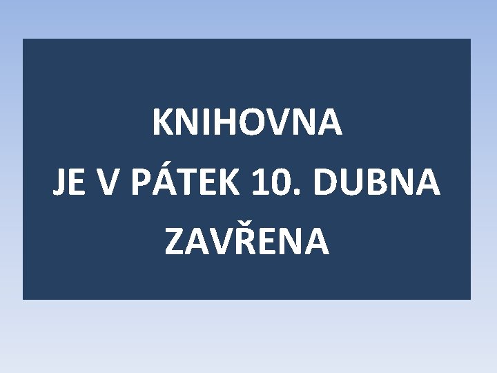 KNIHOVNA JE V PÁTEK 10. DUBNA ZAVŘENA 