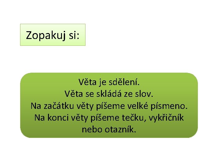 Zopakuj si: Věta je sdělení. Věta se skládá ze slov. Na začátku věty píšeme