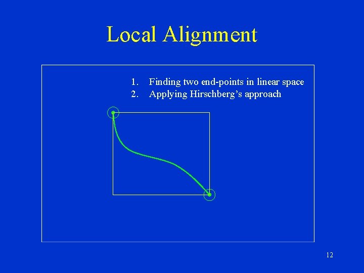 Local Alignment 1. 2. Finding two end-points in linear space Applying Hirschberg’s approach 12
