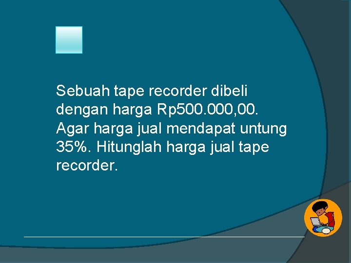 Sebuah tape recorder dibeli dengan harga Rp 500. 000, 00. Agar harga jual mendapat