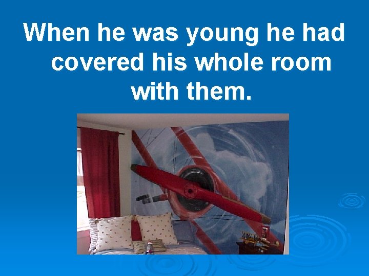 When he was young he had covered his whole room with them. 