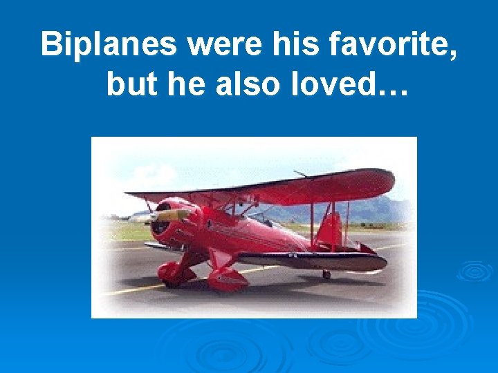 Biplanes were his favorite, but he also loved… 