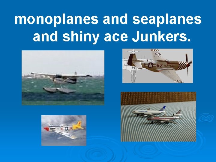 monoplanes and seaplanes and shiny ace Junkers. 