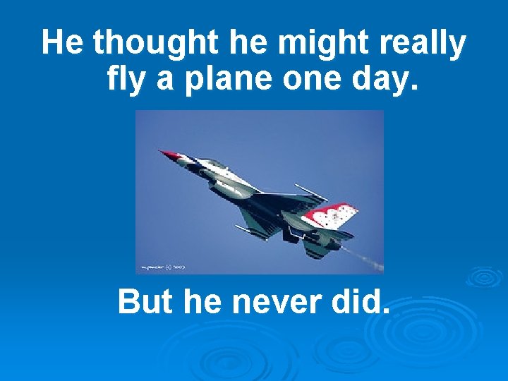He thought he might really fly a plane one day. But he never did.