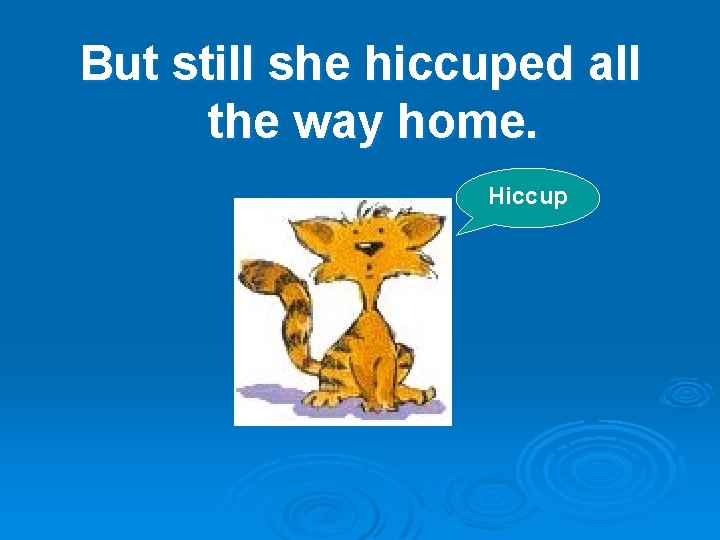 But still she hiccuped all the way home. Hiccup 