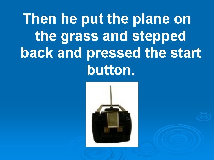Then he put the plane on the grass and stepped back and pressed the