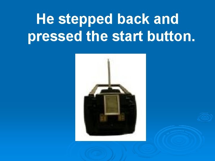 He stepped back and pressed the start button. 