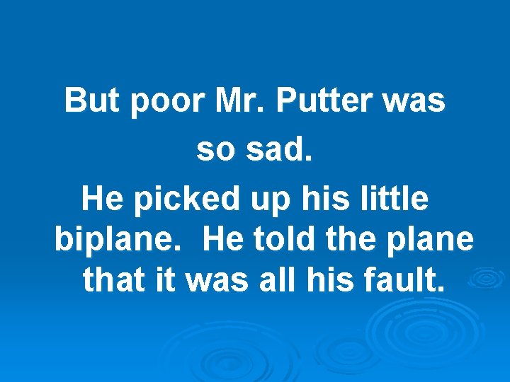 But poor Mr. Putter was so sad. He picked up his little biplane. He