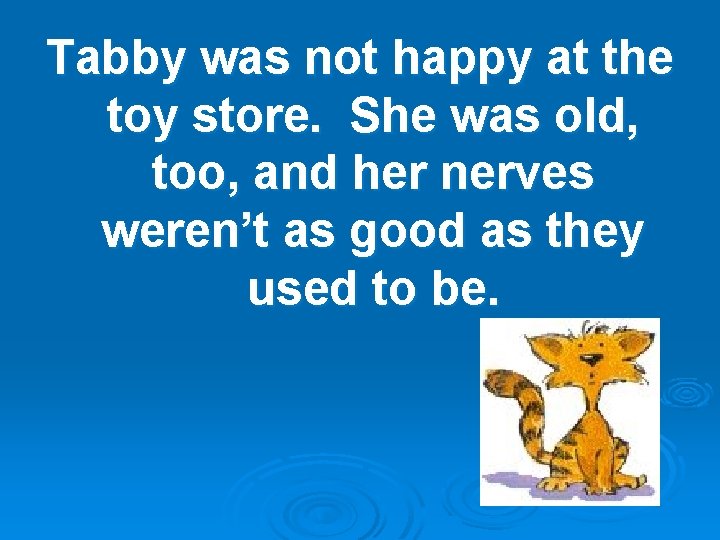 Tabby was not happy at the toy store. She was old, too, and her