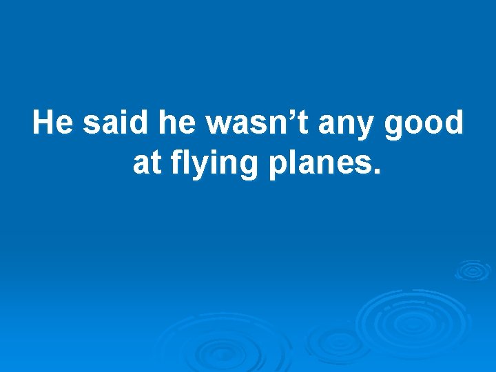 He said he wasn’t any good at flying planes. 