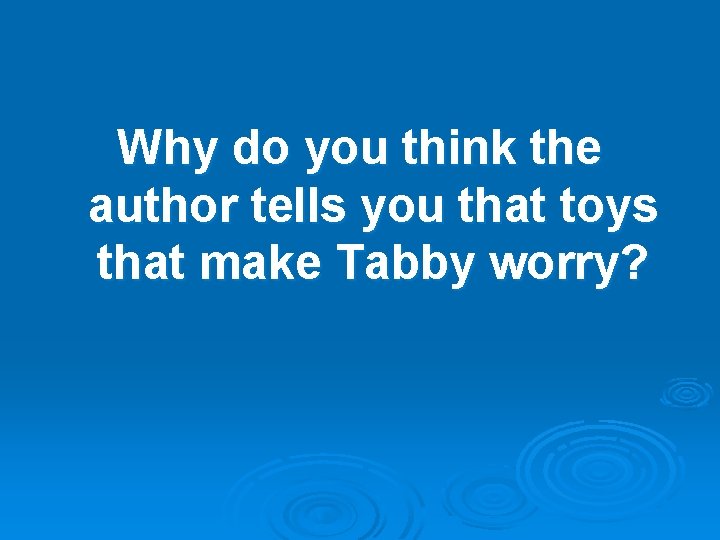 Why do you think the author tells you that toys that make Tabby worry?