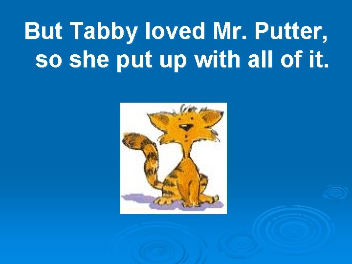 But Tabby loved Mr. Putter, so she put up with all of it. 