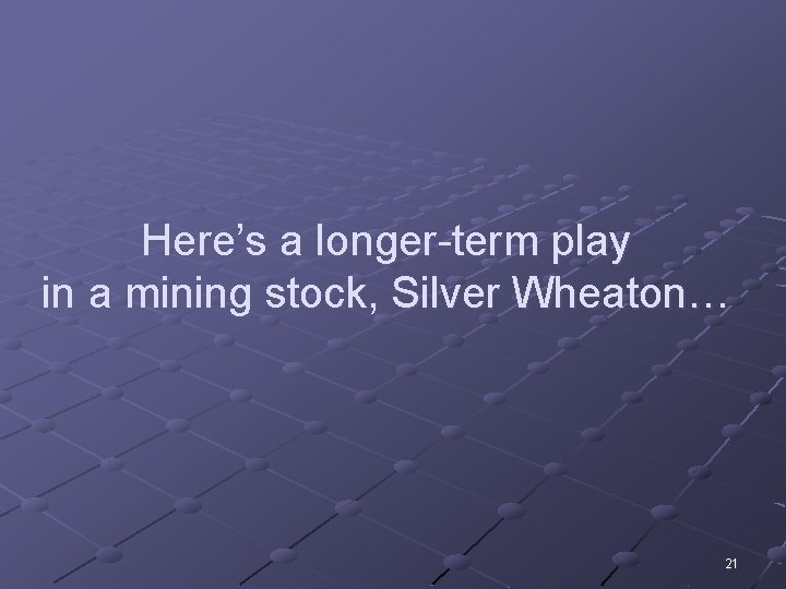 Here’s a longer-term play in a mining stock, Silver Wheaton… 21 