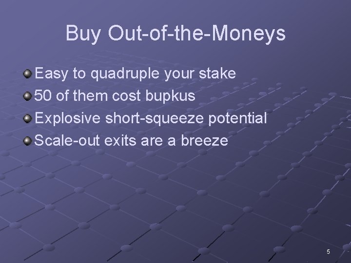 Buy Out-of-the-Moneys Easy to quadruple your stake 50 of them cost bupkus Explosive short-squeeze