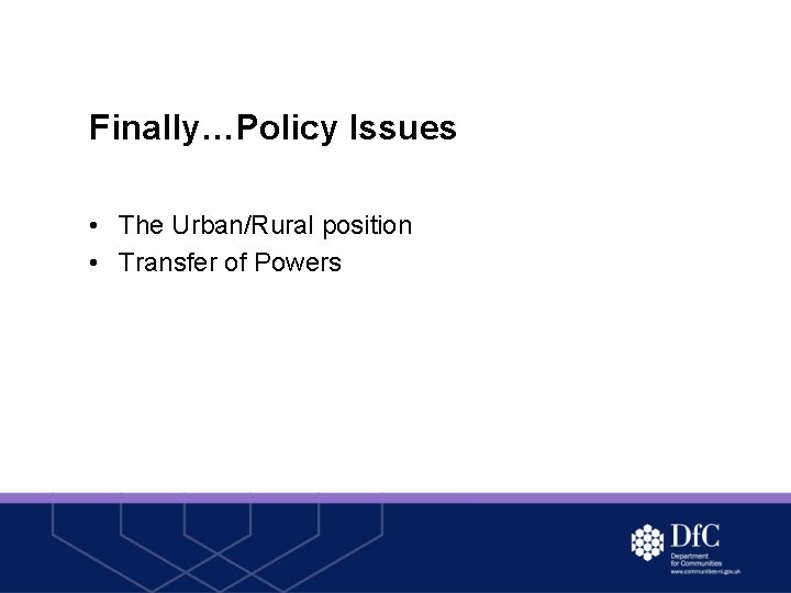 Finally…Policy Issues • The Urban/Rural position • Transfer of Powers 