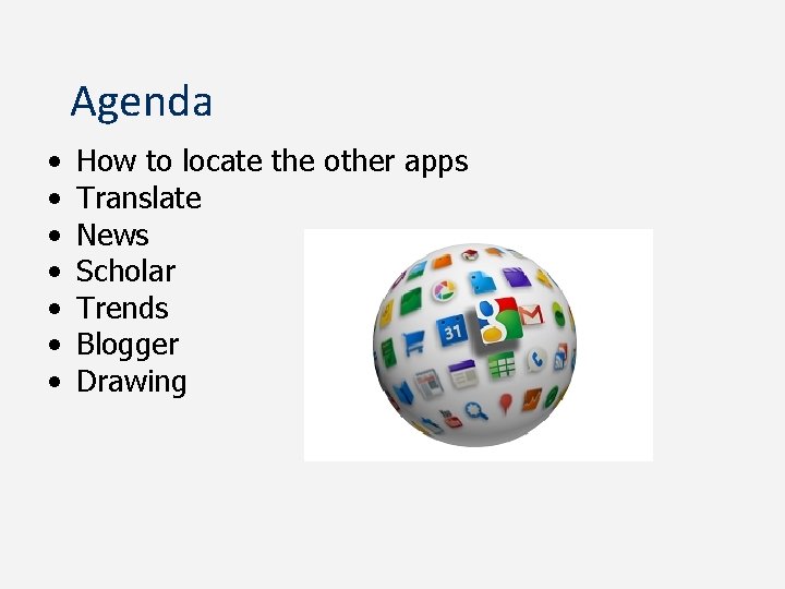 Agenda • • How to locate the other apps Translate News Scholar Trends Blogger