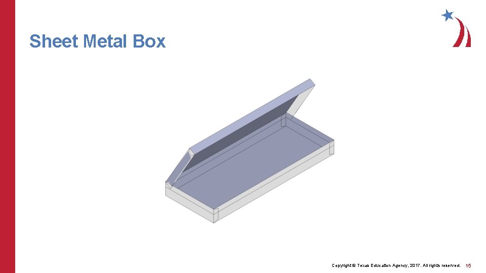 Sheet Metal Box Copyright © Texas Education Agency, 2017. All rights reserved. 15 