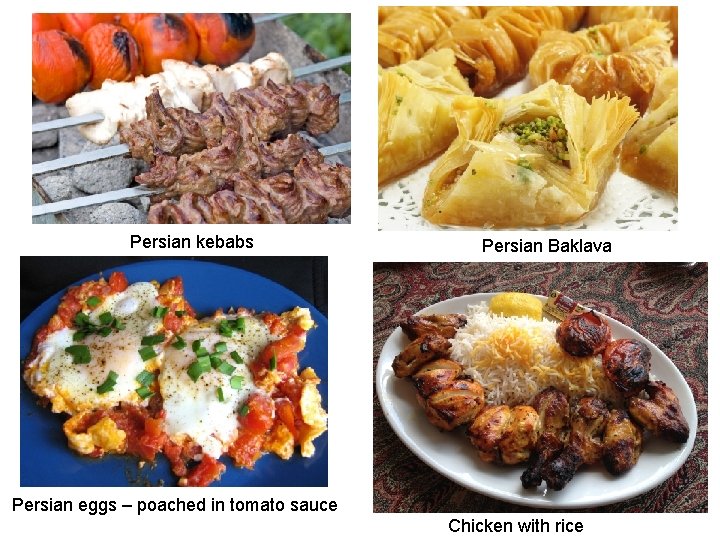 Persian kebabs Persian Baklava Persian eggs – poached in tomato sauce Chicken with rice