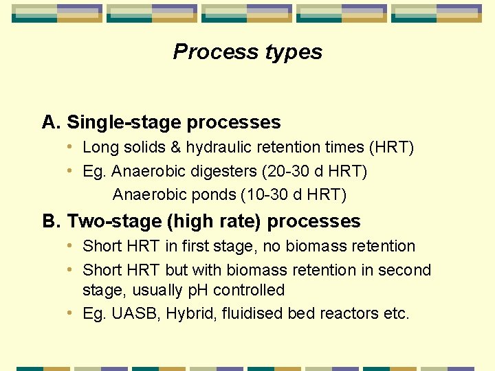 Process types A. Single-stage processes • Long solids & hydraulic retention times (HRT) •