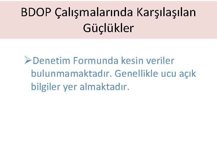 BDOP Çalışmalarında Karşılan Güçlükler ØDenetim Formunda kesin veriler bulunmamaktadır. Genellikle ucu açık bilgiler yer