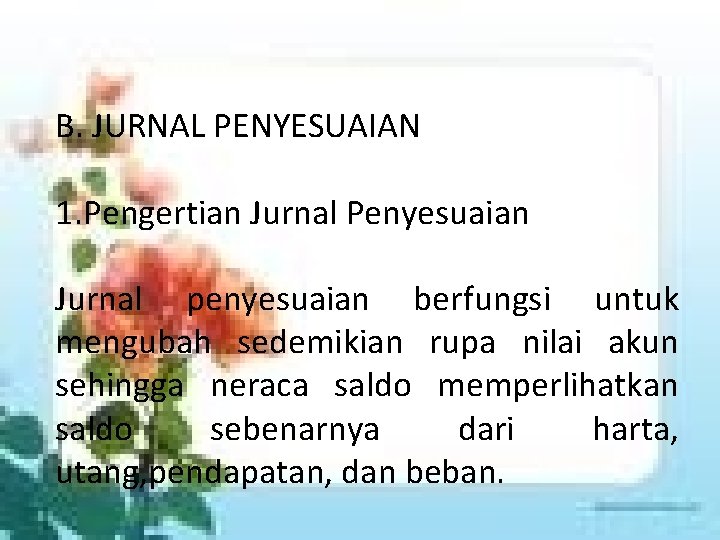 B. JURNAL PENYESUAIAN 1. Pengertian Jurnal Penyesuaian Jurnal penyesuaian berfungsi untuk mengubah sedemikian rupa