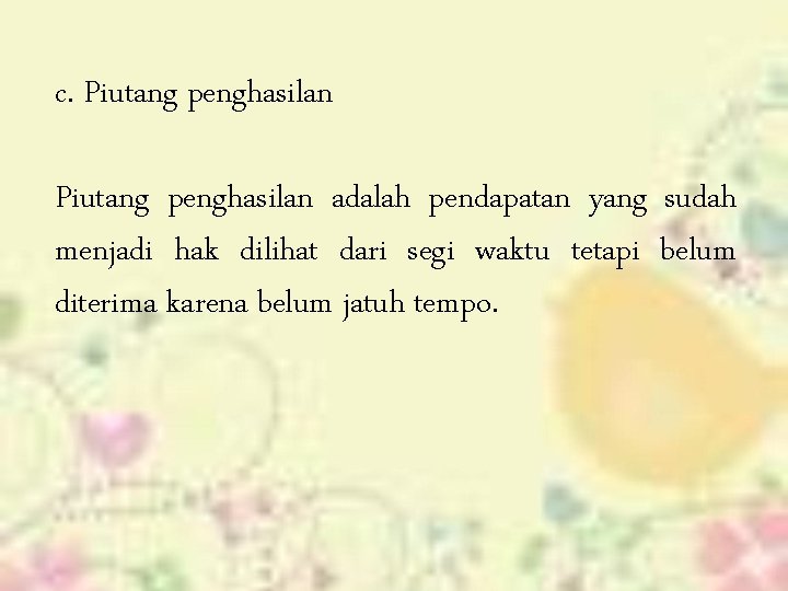 c. Piutang penghasilan adalah pendapatan yang sudah menjadi hak dilihat dari segi waktu tetapi