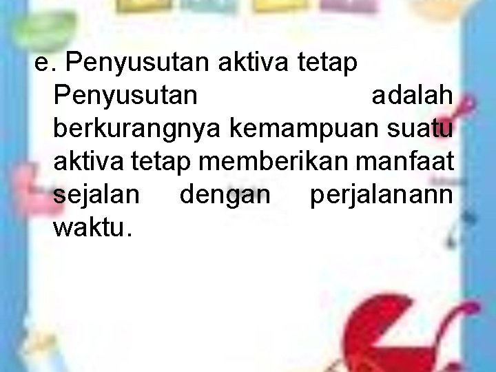 e. Penyusutan aktiva tetap Penyusutan adalah berkurangnya kemampuan suatu aktiva tetap memberikan manfaat sejalan