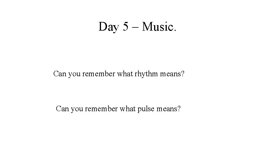 Day 5 – Music. Can you remember what rhythm means? Can you remember what