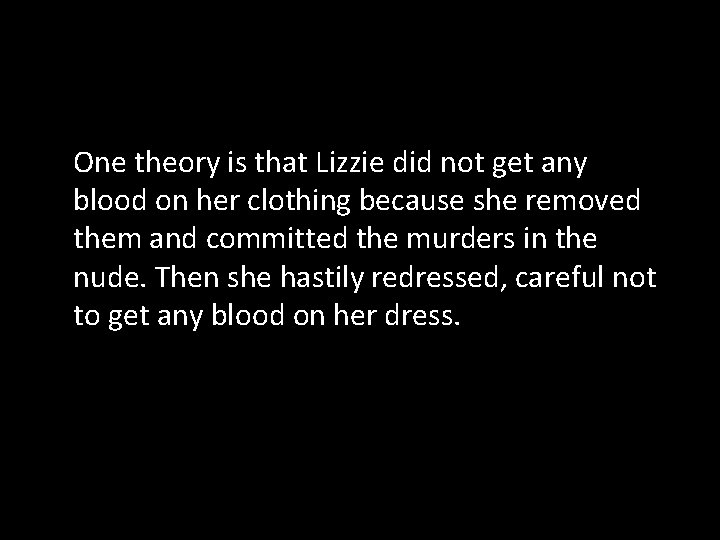 One theory is that Lizzie did not get any blood on her clothing because
