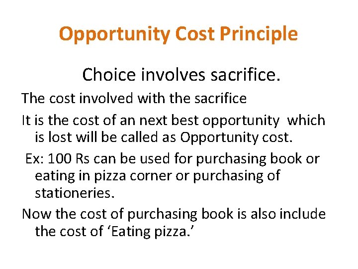 Opportunity Cost Principle Choice involves sacrifice. The cost involved with the sacrifice It is