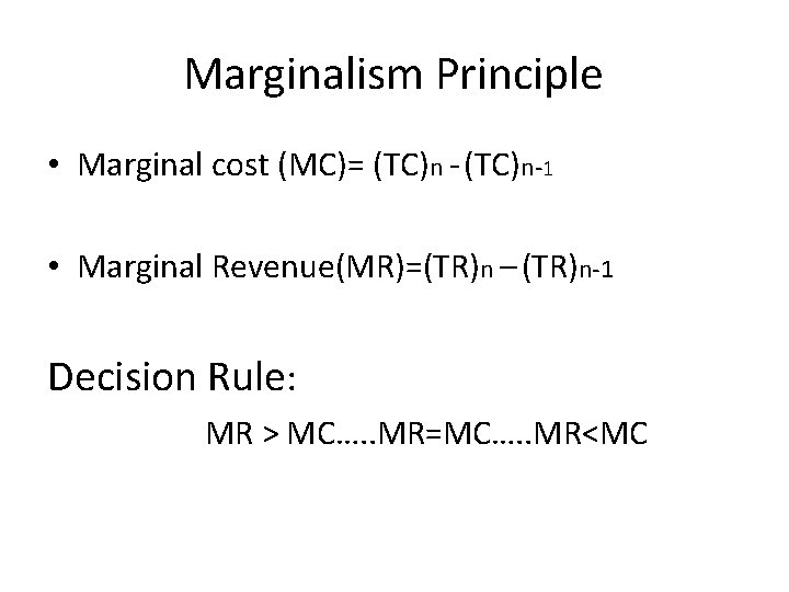 Marginalism Principle • Marginal cost (MC)= (TC)n - (TC)n-1 • Marginal Revenue(MR)=(TR)n – (TR)n-1 Marginalism Principle • Marginal cost (MC)= (TC)n - (TC)n-1 • Marginal Revenue(MR)=(TR)n – (TR)n-1