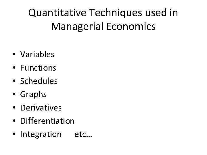 Quantitative Techniques used in Managerial Economics • • Variables Functions Schedules Graphs Derivatives Differentiation